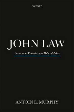 John Law: Economic Theorist and Policy-Maker de Antoin E. Murphy