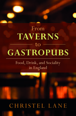 From Taverns to Gastropubs: Food, Drink, and Sociality in England de Christel Lane