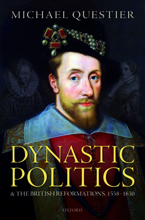 Dynastic Politics and the British Reformations, 1558-1630 de Michael Questier