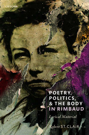 Poetry, Politics, and the Body in Rimbaud: Lyrical Material de Robert St Clair