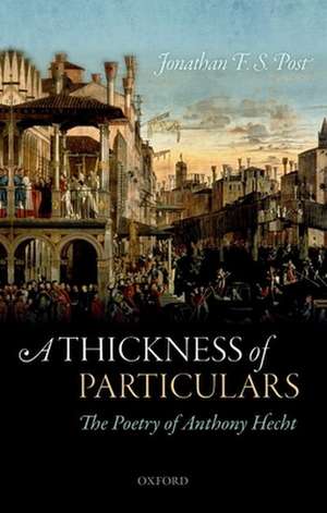 A Thickness of Particulars: The Poetry of Anthony Hecht de Jonathan F. S. Post