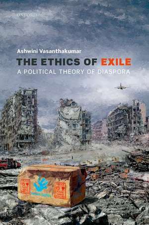 The Ethics of Exile: A Political Theory of Diaspora de Ashwini Vasanthakumar