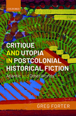 Critique and Utopia in Postcolonial Historical Fiction: Atlantic and Other Worlds de Greg Forter