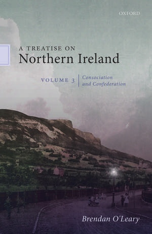 A Treatise on Northern Ireland, Volume III: Consociation and Confederation de Brendan O'Leary