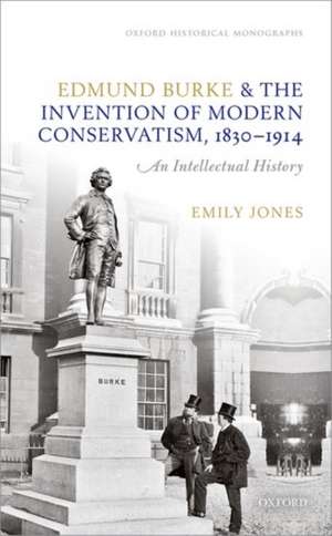 Edmund Burke and the Invention of Modern Conservatism, 1830-1914: An Intellectual History de Emily Jones