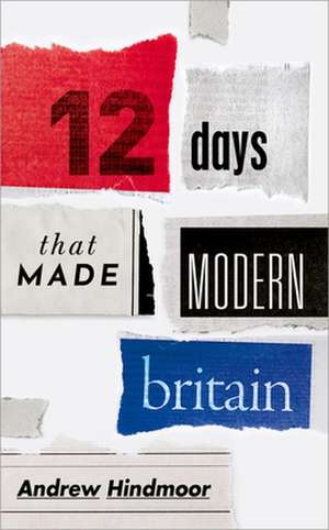 Twelve Days that Made Modern Britain de Andrew Hindmoor