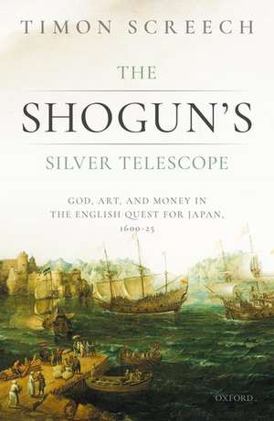 The Shogun's Silver Telescope: God, Art, and Money in the English Quest for Japan, 1600-1625 de Timon Screech