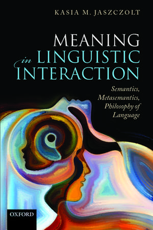 Meaning in Linguistic Interaction: Semantics, Metasemantics, Philosophy of Language de Kasia M. Jaszczolt