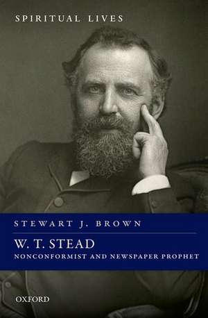 W. T. Stead: Nonconformist and Newspaper Prophet de Stewart J. Brown