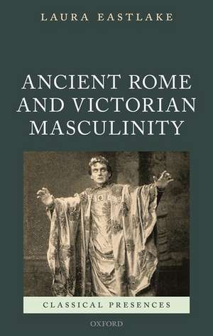 Ancient Rome and Victorian Masculinity de Laura Eastlake