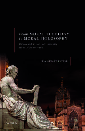 From Moral Theology to Moral Philosophy: Cicero and Visions of Humanity from Locke to Hume de Tim Stuart-Buttle