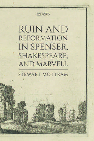 Ruin and Reformation in Spenser, Shakespeare, and Marvell de Stewart Mottram