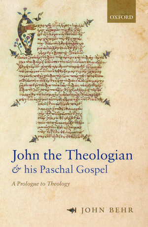 John the Theologian and his Paschal Gospel: A Prologue to Theology de John Behr