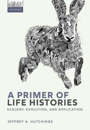 A Primer of Life Histories: Ecology, Evolution, and Application de Jeffrey A. Hutchings