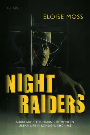 Night Raiders: Burglary and the Making of Modern Urban Life in London, 1860-1968 de Eloise Moss