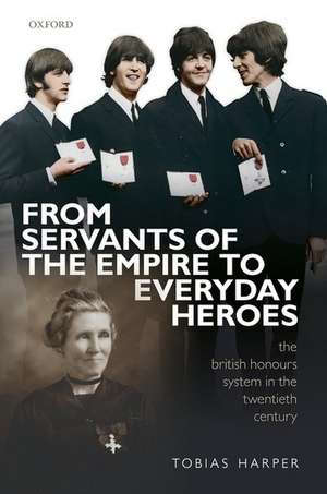 From Servants of the Empire to Everyday Heroes: The British Honours System in the Twentieth Century de Tobias Harper