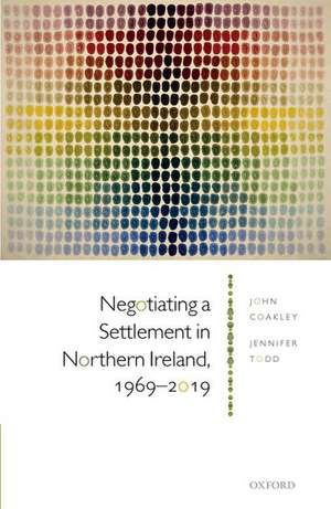 Negotiating a Settlement in Northern Ireland, 1969-2019 de John Coakley