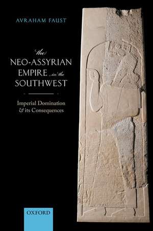 The Neo-Assyrian Empire in the Southwest: Imperial Domination and its Consequences de Avraham Faust