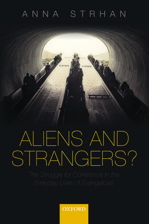 Aliens & Strangers?: The Struggle for Coherence in the Everyday Lives of Evangelicals de Anna Strhan