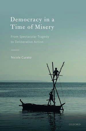 Democracy in a Time of Misery: From Spectacular Tragedies to Deliberative Action de Nicole Curato