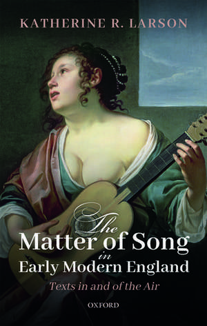 The Matter of Song in Early Modern England: Texts in and of the Air de Katherine R. Larson