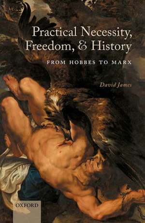 Practical Necessity, Freedom, and History: From Hobbes to Marx de David James