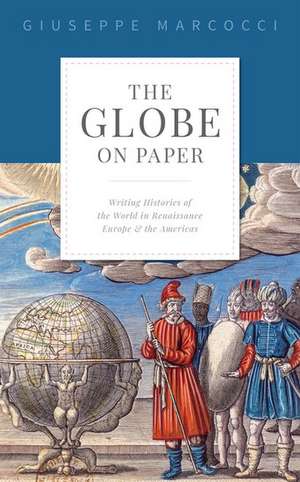 The Globe on Paper: Writing Histories of the World in Renaissance Europe and the Americas de Giuseppe Marcocci