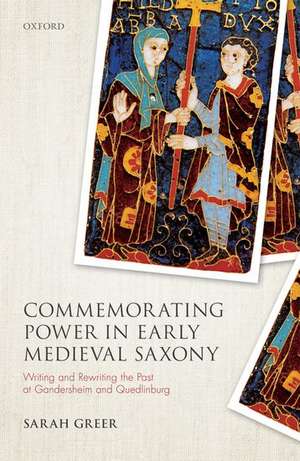 Commemorating Power in Early Medieval Saxony: Writing and Rewriting the Past at Gandersheim and Quedlinburg de Sarah Greer