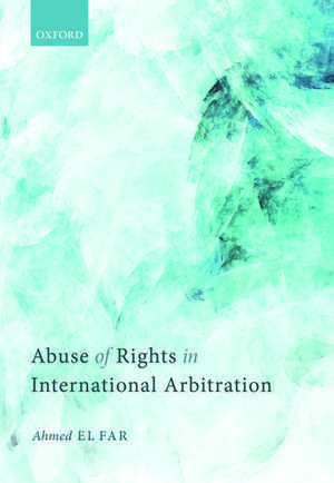 Abuse of Rights in International Arbitration de Ahmed El Far