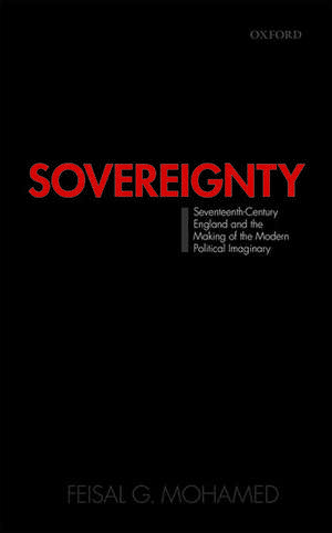 Sovereignty: Seventeenth-Century England and the Making of the Modern Political Imaginary de Feisal G. Mohamed