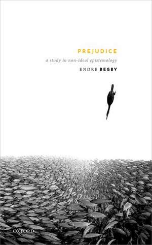 Prejudice: A Study in Non-Ideal Epistemology de Endre Begby