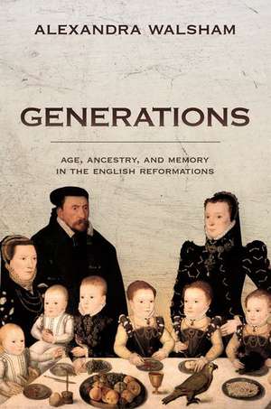 Generations: Age, Ancestry, and Memory in the English Reformations de Alexandra Walsham