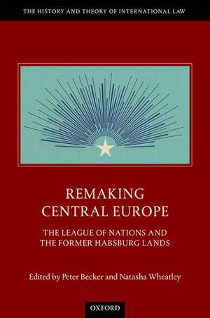 Remaking Central Europe: The League of Nations and the Former Habsburg Lands de Peter Becker