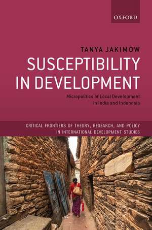 Susceptibility in Development: Micropolitics of Local Development in India and Indonesia de Tanya Jakimow