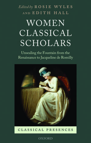 Women Classical Scholars: Unsealing the Fountain from the Renaissance to Jacqueline de Romilly de Rosie Wyles