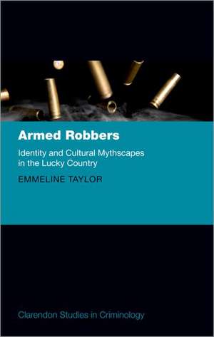 Armed Robbers: Identity and Cultural Mythscapes in the Lucky Country de Emmeline Taylor