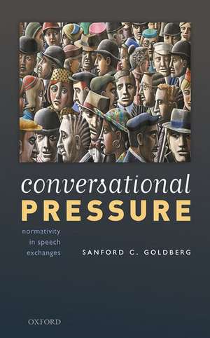 Conversational Pressure: Normativity in Speech Exchanges de Sanford C. Goldberg