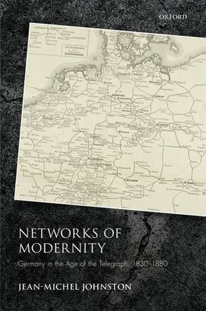 Networks of Modernity: Germany in the Age of the Telegraph, 1830-1880 de Jean-Michel Johnston