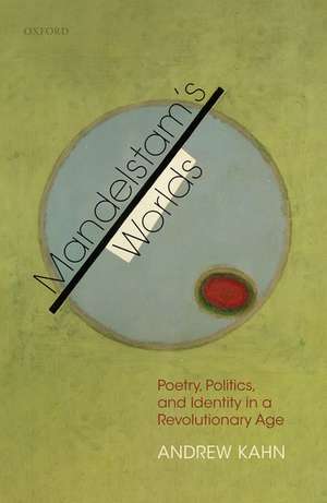 Mandelstam's Worlds: Poetry, Politics, and Identity in a Revolutionary Age de Andrew Kahn