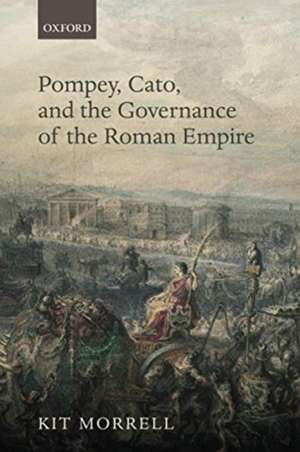 Pompey, Cato, and the Governance of the Roman Empire de Kit Morrell