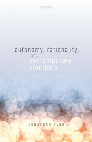 Autonomy, Rationality, and Contemporary Bioethics de Jonathan Pugh