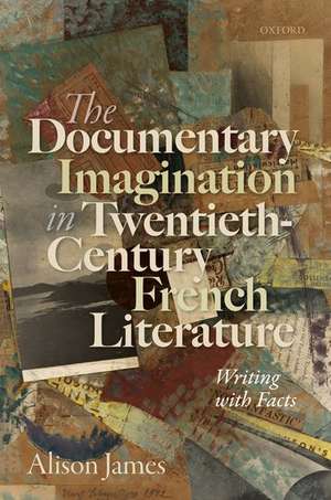 The Documentary Imagination in Twentieth-Century French Literature: Writing with Facts de Alison James