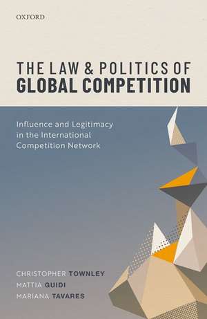 The Law and Politics of Global Competition: Influence and Legitimacy in the International Competition Network de Christopher Townley