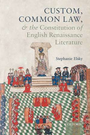 Custom, Common Law, and the Constitution of English Renaissance Literature de Stephanie Elsky