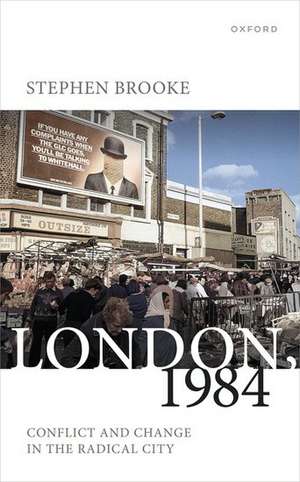 London, 1984: Conflict and Change in the Radical City de Stephen Brooke