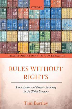 Rules without Rights: Land, Labor, and Private Authority in the Global Economy de Tim Bartley