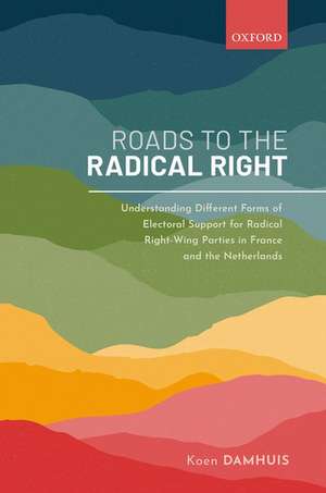 Roads to the Radical Right: Understanding Different Forms of Electoral Support for Radical Right-Wing Parties in France and the Netherlands de Koen Damhuis