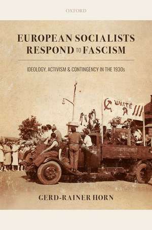 European Socialists Respond to Fascism: Ideology, Activism and Contingency in the 1930s de Gerd-Rainer Horn