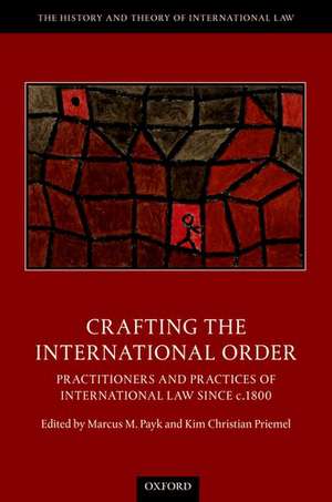 Crafting the International Order: Practitioners and Practices of International Law since c.1800 de Marcus M. Payk