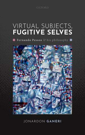 Virtual Subjects, Fugitive Selves: Fernando Pessoa and his philosophy de Jonardon Ganeri